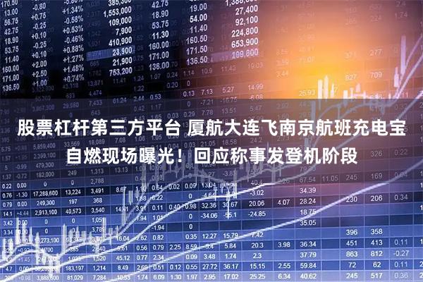 股票杠杆第三方平台 厦航大连飞南京航班充电宝自燃现场曝光！回应称事发登机阶段