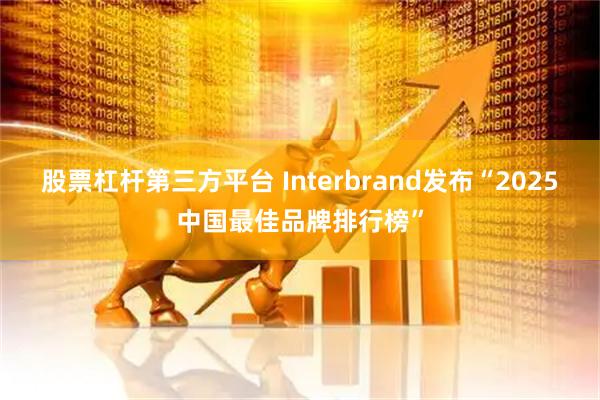 股票杠杆第三方平台 Interbrand发布“2025中国最佳品牌排行榜”
