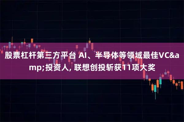 股票杠杆第三方平台 AI、半导体等领域最佳VC&投资人, 联想创投斩获11项大奖