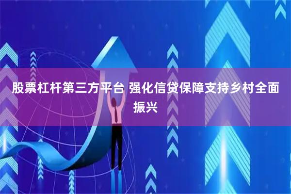股票杠杆第三方平台 强化信贷保障支持乡村全面振兴
